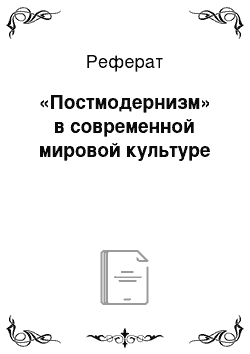 Реферат: «Постмодернизм» в современной мировой культуре