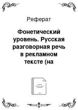 Реферат: Фонетический уровень. Русская разговорная речь в рекламном тексте (на материале телерекламы)