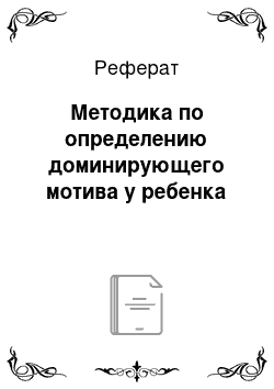 Реферат: Методика по определению доминирующего мотива у ребенка