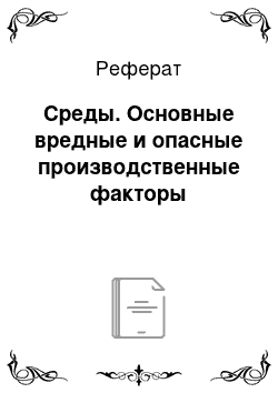 Реферат: Среды. Основные вредные и опасные производственные факторы