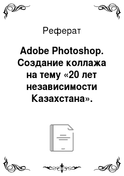 Реферат: Adobe Photoshop. Создание коллажа на тему «20 лет независимости Казахстана». Режимы выделения. Слои