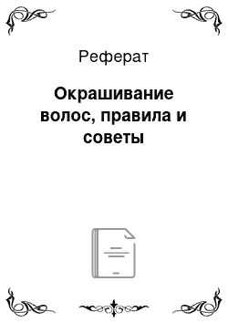 Реферат: Окрашивание волос, правила и советы