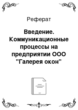 Реферат: Введение. Коммуникационные процессы на предприятии ООО "Галерея окон"