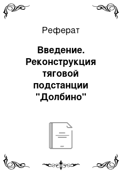 Реферат: Введение. Реконструкция тяговой подстанции "Долбино" Белгородской дистанции электроснабжения железной дороги