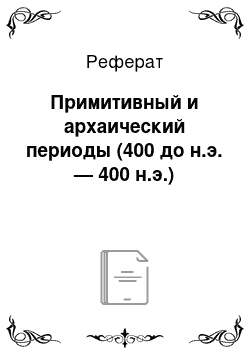 Реферат: Примитивный и архаический периоды (400 до н.э. — 400 н.э.)