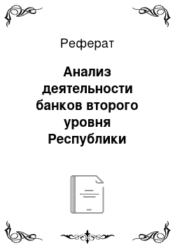 Реферат: Анализ деятельности банков второго уровня Республики Казахстан