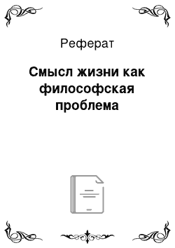 Реферат: Смысл жизни как философская проблема