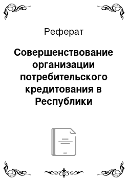 Реферат: Совершенствование организации потребительского кредитования в Республики Казахстан