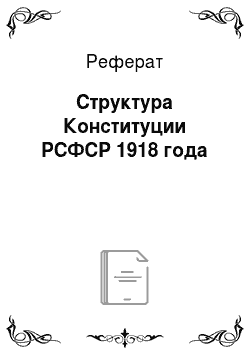 Реферат: Структура Конституции РСФСР 1918 года