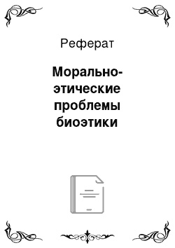 Реферат: Морально-этические проблемы биоэтики