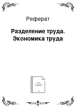 Реферат: Разделение труда. Экономика труда