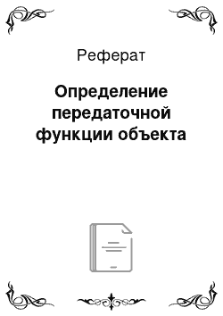 Реферат: Определение передаточной функции объекта