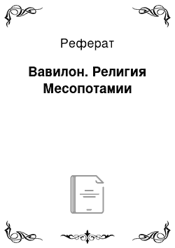 Реферат: Вавилон. Религия Месопотамии