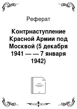 Реферат: Контрнаступление Красной Армии под Москвой (5 декабря 1941 — — 7 января 1942)
