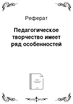 Реферат: Педагогическое творчество имеет ряд особенностей