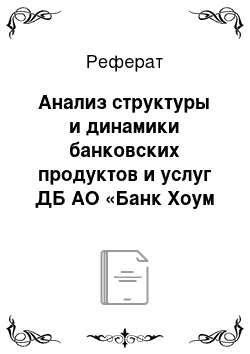 Реферат: Анализ структуры и динамики банковских продуктов и услуг ДБ АО «Банк Хоум Кредит»