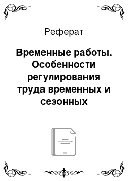 Реферат: Временные работы. Особенности регулирования труда временных и сезонных работников