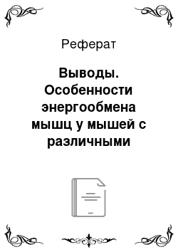 Реферат: Выводы. Особенности энергообмена мышц у мышей с различными типологическими особенностями в условиях антиортостатического стресса