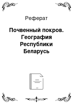 Реферат: Почвенный покров. География Республики Беларусь
