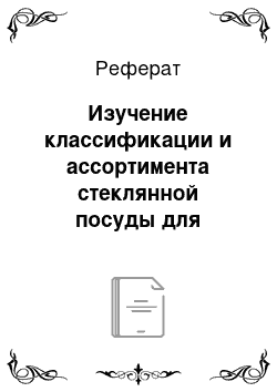 Реферат: Изучение классификации и ассортимента стеклянной посуды для напитков