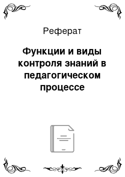 Реферат: Функции и виды контроля знаний в педагогическом процессе