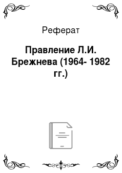 Реферат: Правление Л.И. Брежнева (1964-1982 гг.)