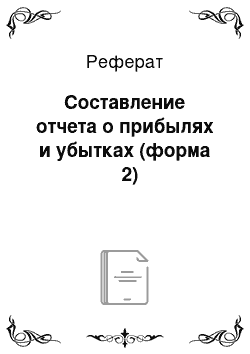 Реферат: Составление отчета о прибылях и убытках (форма № 2)