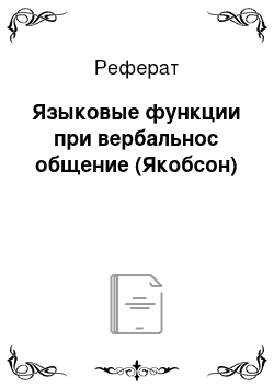 Реферат: Языковые функции при вербальнос общение (Якобсон)