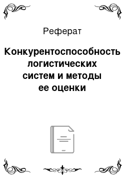 Реферат: Конкурентоспособность логистических систем и методы ее оценки