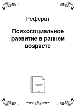 Реферат: Психосоциальное развитие в раннем возрасте