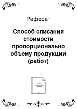 Реферат: Способ списания стоимости пропорционально объему продукции (работ)