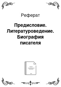 Реферат: Предисловие. Литературоведение. Биография писателя