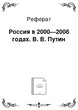 Реферат: Россия в 2000—2008 годах. В. В. Путин