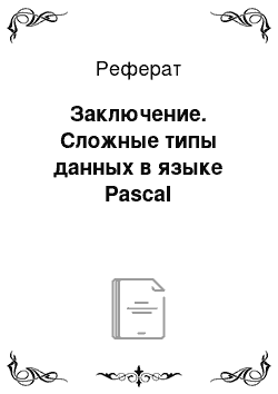 Реферат: Заключение. Сложные типы данных в языке Pascal