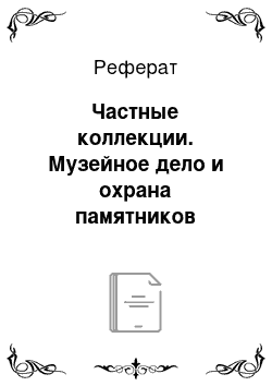 Реферат: Частные коллекции. Музейное дело и охрана памятников