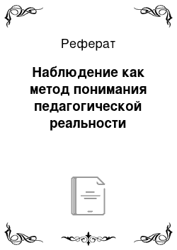 Реферат: Наблюдение как метод понимания педагогической реальности