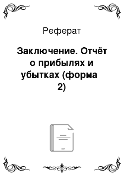 Реферат: Заключение. Отчёт о прибылях и убытках (форма № 2)