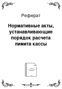 Реферат: Нормативные акты, устанавливающие порядок расчета лимита кассы