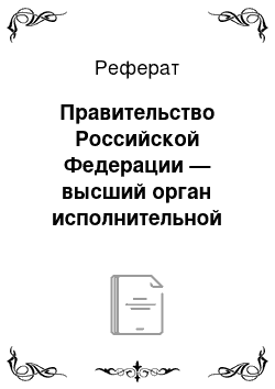 Реферат: Правительство Российской Федерации — высший орган исполнительной власти Российской Федерации