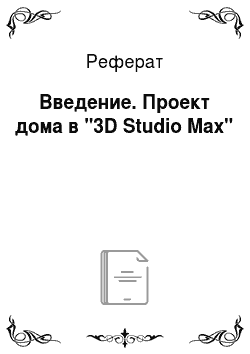 Реферат: Введение. Проект дома в "3D Studio Max"