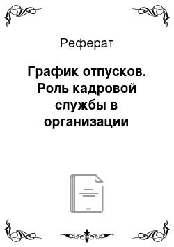 Реферат: График отпусков. Роль кадровой службы в организации