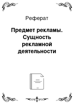 Реферат: Предмет рекламы. Сущность рекламной деятельности