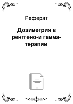 Реферат: Дозиметрия в рентгено-и гамма-терапии