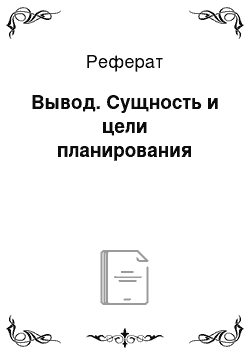 Реферат: Вывод. Сущность и цели планирования