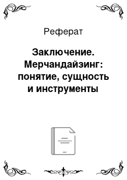 Реферат: Заключение. Мерчандайзинг: понятие, сущность и инструменты