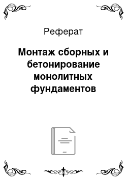 Реферат: Монтаж сборных и бетонирование монолитных фундаментов