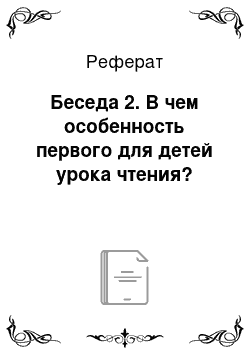 Реферат: Беседа 2. В чем особенность первого для детей урока чтения?