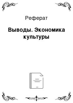 Реферат: Выводы. Экономика культуры