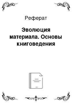 Реферат: Эволюция материала. Основы книговедения