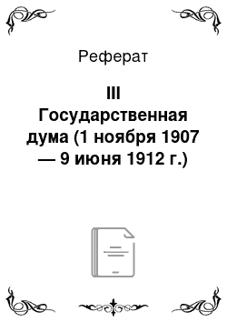 Реферат: III Государственная дума (1 ноября 1907 — 9 июня 1912 г.)